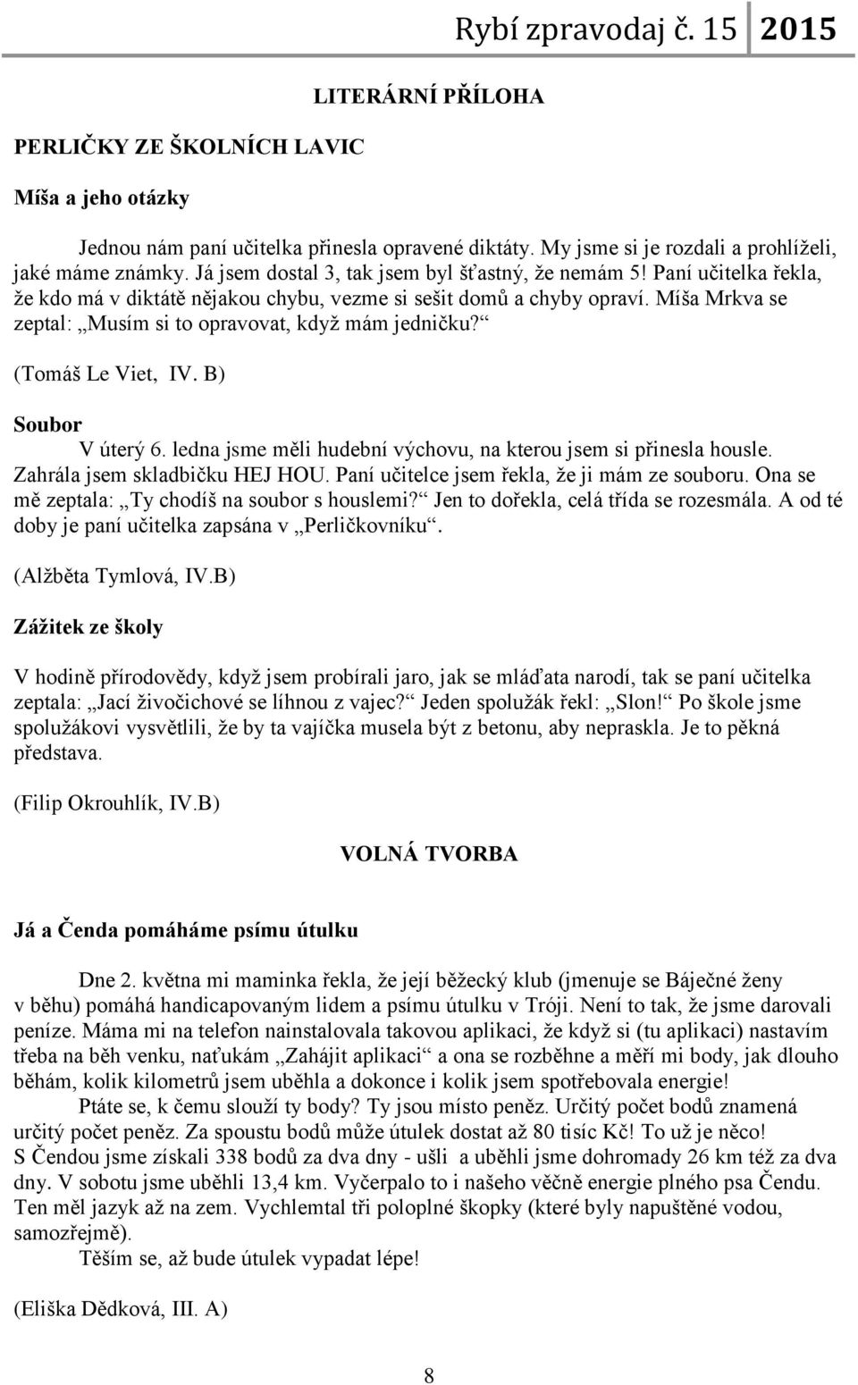 Míša Mrkva se zeptal: Musím si to opravovat, když mám jedničku? (Tomáš Le Viet, IV. B) Soubor V úterý 6. ledna jsme měli hudební výchovu, na kterou jsem si přinesla housle.