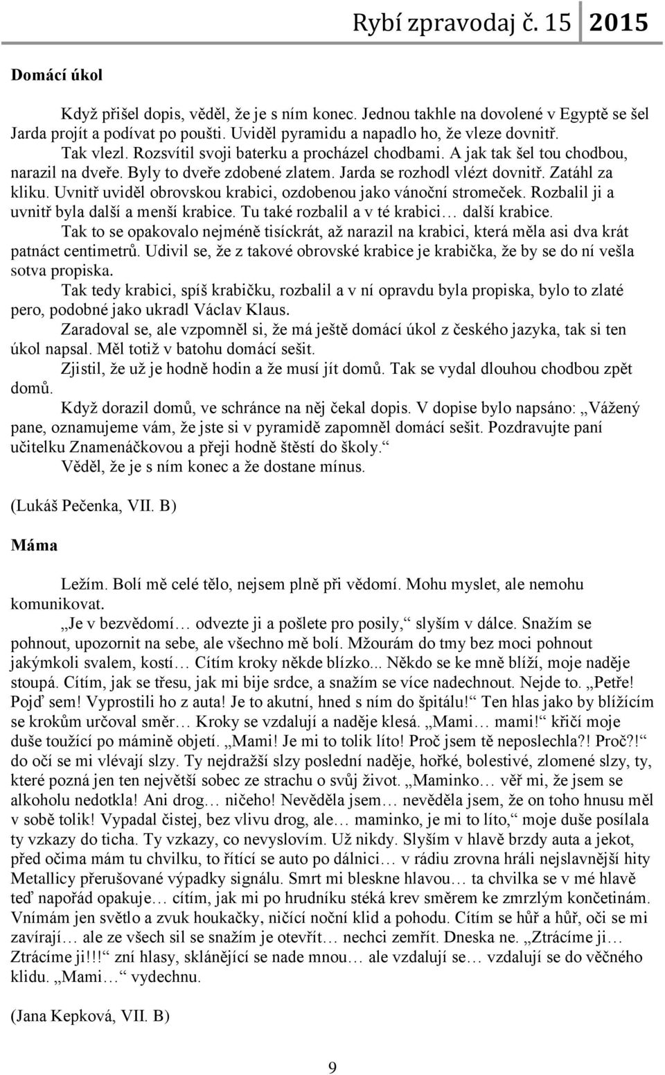 Uvnitř uviděl obrovskou krabici, ozdobenou jako vánoční stromeček. Rozbalil ji a uvnitř byla další a menší krabice. Tu také rozbalil a v té krabici další krabice.