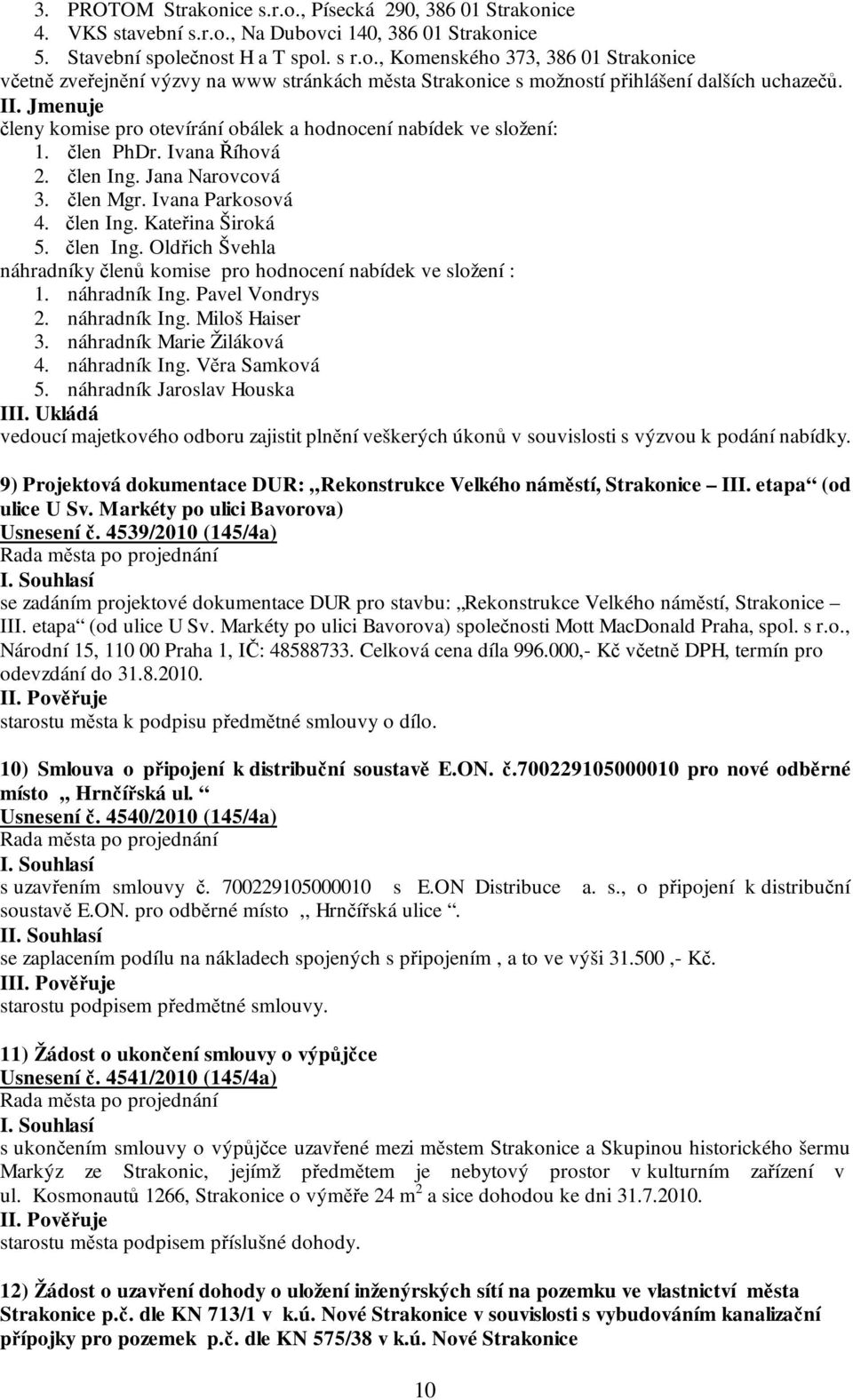 člen Ing. Oldřich Švehla náhradníky členů komise pro hodnocení nabídek ve složení : 1. náhradník Ing. Pavel Vondrys 2. náhradník Ing. Miloš Haiser 3. náhradník Marie Žiláková 4. náhradník Ing. Věra Samková 5.