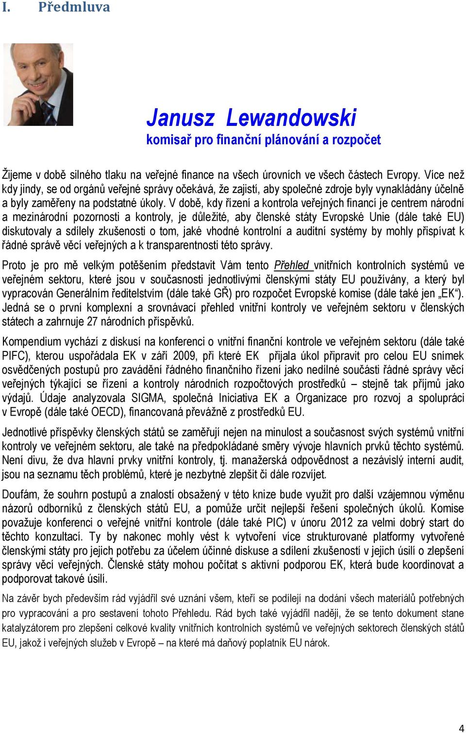 V době, kdy řízení a kontrola veřejných financí je centrem národní a mezinárodní pozornosti a kontroly, je důležité, aby členské státy Evropské Unie (dále také EU) diskutovaly a sdílely zkušenosti o