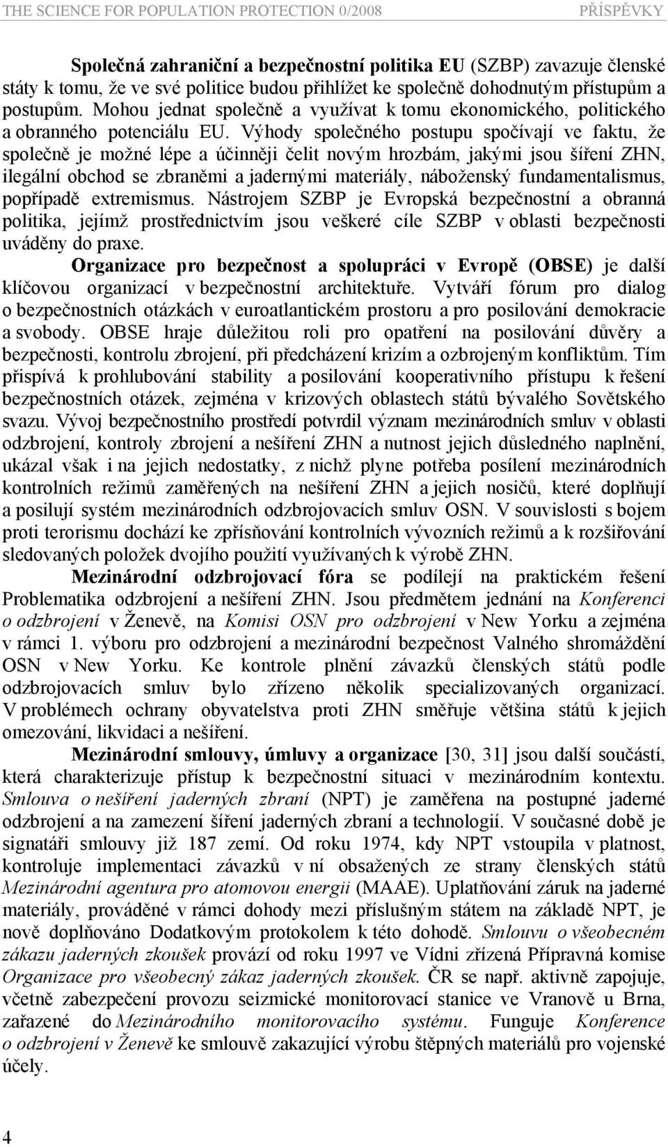 Výhody společného postupu spočívají ve faktu, že společně je možné lépe a účinněji čelit novým hrozbám, jakými jsou šíření ZHN, ilegální obchod se zbraněmi a jadernými materiály, náboženský