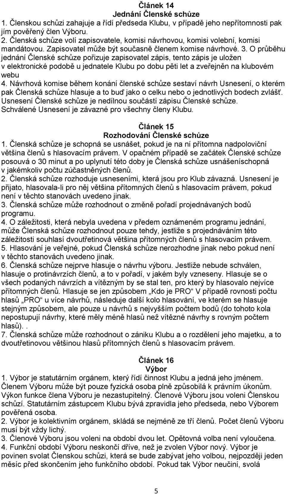 O průběhu jednání Členské schůze pořizuje zapisovatel zápis, tento zápis je uložen v elektronické podobě u jednatele Klubu po dobu pěti let a zveřejněn na klubovém webu 4.