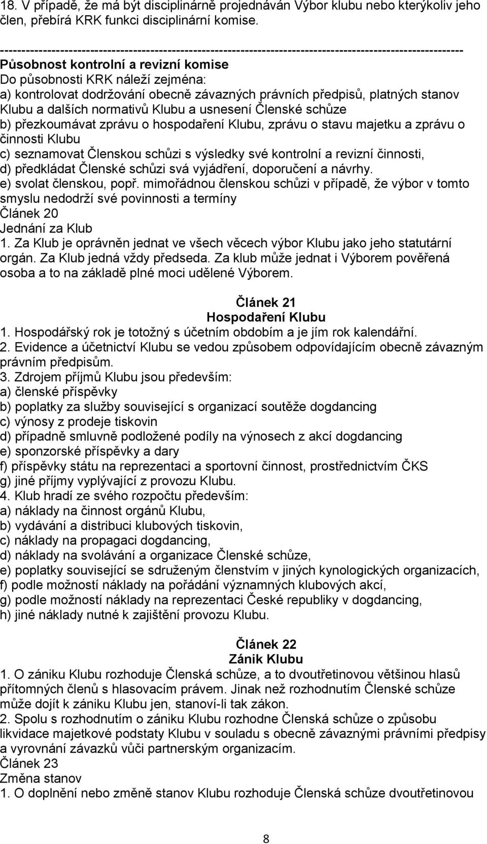 dodržování obecně závazných právních předpisů, platných stanov Klubu a dalších normativů Klubu a usnesení Členské schůze b) přezkoumávat zprávu o hospodaření Klubu, zprávu o stavu majetku a zprávu o