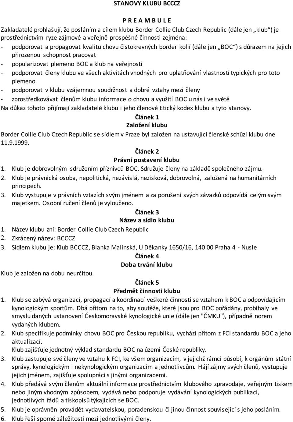 podporovat členy klubu ve všech aktivitách vhodných pro uplatňování vlastností typických pro toto plemeno - podporovat v klubu vzájemnou soudržnost a dobré vztahy mezi členy - zprostředkovávat členům