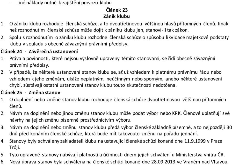 Spolu s rozhodnutím o zániku klubu rozhodne členská schůze o způsobu likvidace majetkové podstaty klubu v souladu s obecně závaznými právními předpisy. Článek 24 - Závěrečná ustanovení 1.