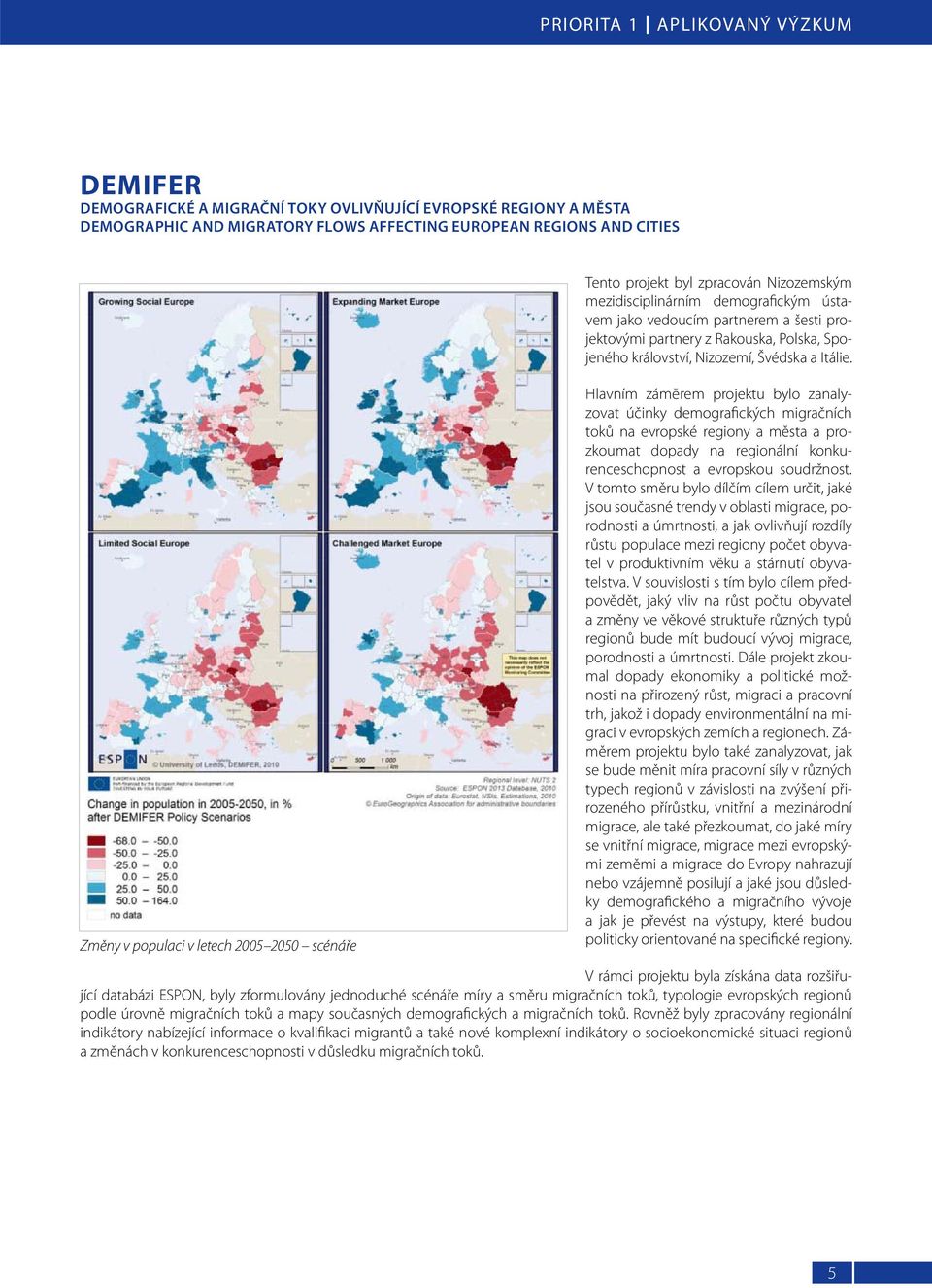 Změny v populaci v letech 2005 2050 scénáře Hlavním záměrem projektu bylo zanalyzovat účinky demografických migračních toků na evropské regiony a města a prozkoumat dopady na regionální