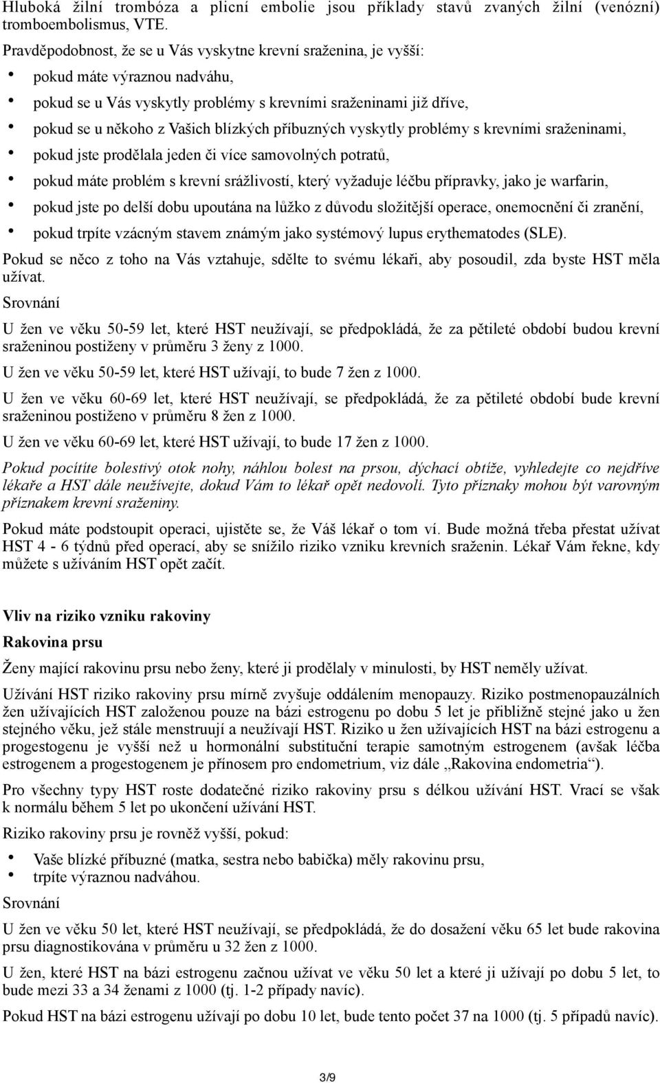 příbuzných vyskytly problémy s krevními sraženinami, pokud jste prodělala jeden či více samovolných potratů, pokud máte problém s krevní srážlivostí, který vyžaduje léčbu přípravky, jako je warfarin,