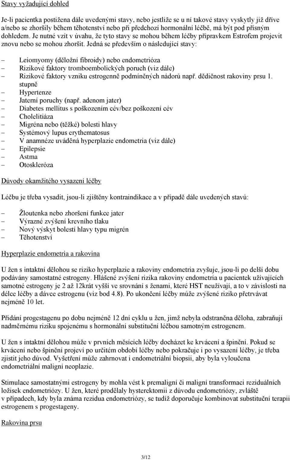 Jedná se především o následující stavy: Leiomyomy (děložní fibroidy) nebo endometrióza Rizikové faktory tromboembolických poruch (viz dále) Rizikové faktory vzniku estrogenně podmíněných nádorů např.