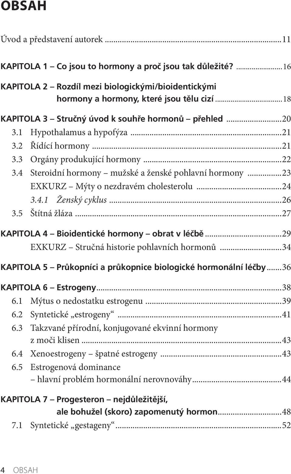 4 Steroidní hormony mužské a ženské pohlavní hormony...23 EXKURZ Mýty o nezdravém cholesterolu...24 3.4.1 Ženský cyklus...26 3.5 Štítná žláza...27 KAPITOLA 4 Bioidentické hormony obrat v léčbě.