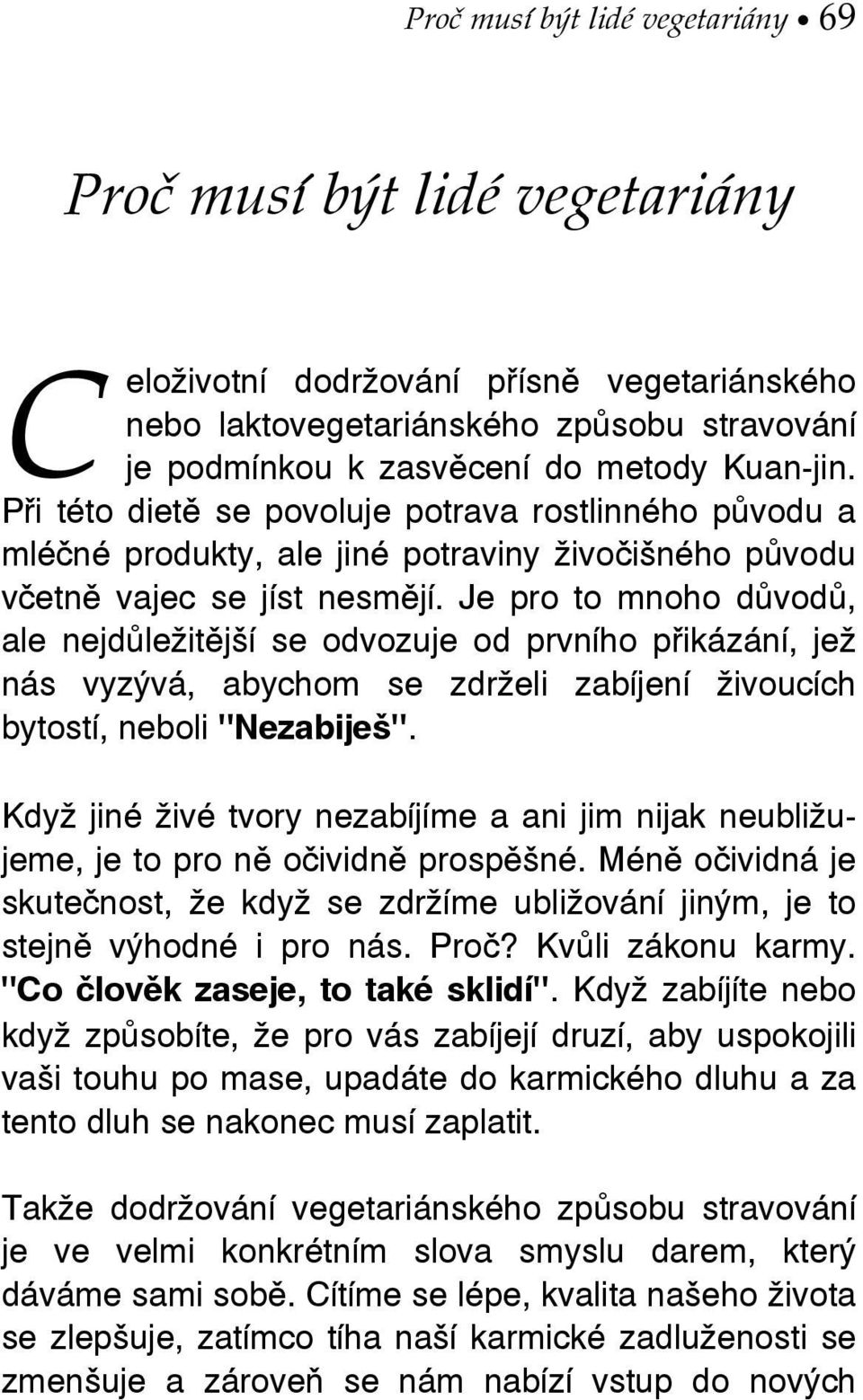 Je pro to mnoho důvodů, ale nejdůležitější se odvozuje od prvního přikázání, jež nás vyzývá, abychom se zdrželi zabíjení živoucích bytostí, neboli "Nezabiješ".