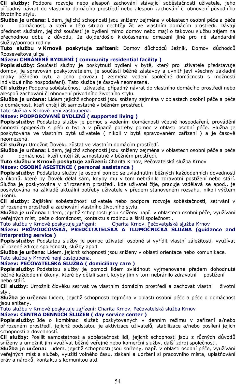 Dávají přednost službám, jejichž součástí je bydlení mimo domov nebo mají o takovou službu zájem na přechodnou dobu z důvodu, že dojde/došlo k dočasnému omezení jiné pro ně standardní služby/pomoci