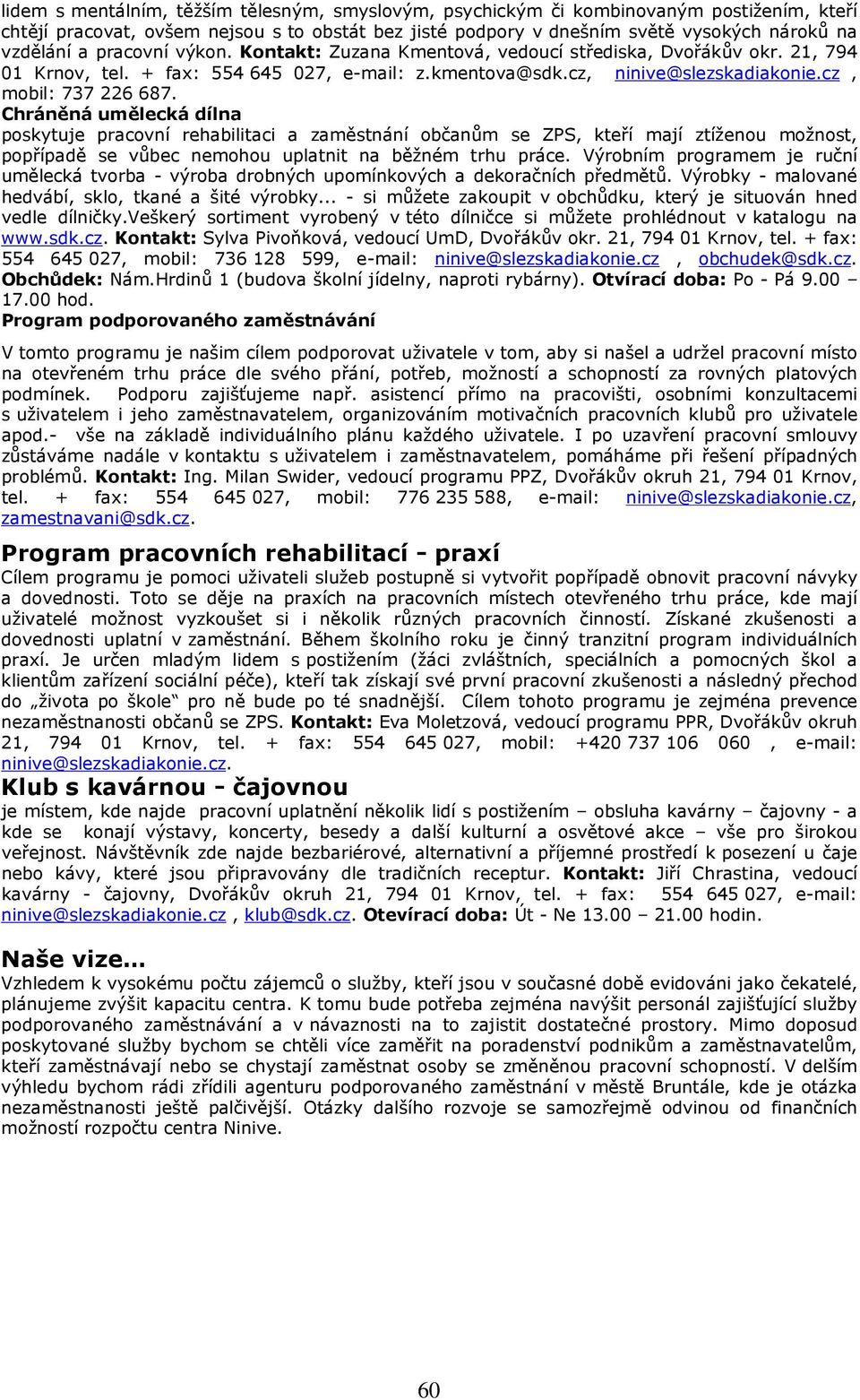 Chráněná umělecká dílna poskytuje pracovní rehabilitaci a zaměstnání občanům se ZPS, kteří mají ztíženou možnost, popřípadě se vůbec nemohou uplatnit na běžném trhu práce.