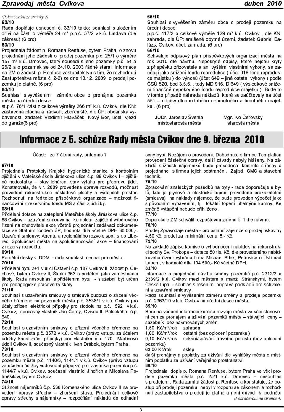 2003 řádně staral. Informace na ZM o žádosti p. Renfuse zastupitelstvu s tím, že rozhodnutí Zastupitesltva města č. 2-2) ze dne 10.12. 2009 o prodeji pozemku je platné.