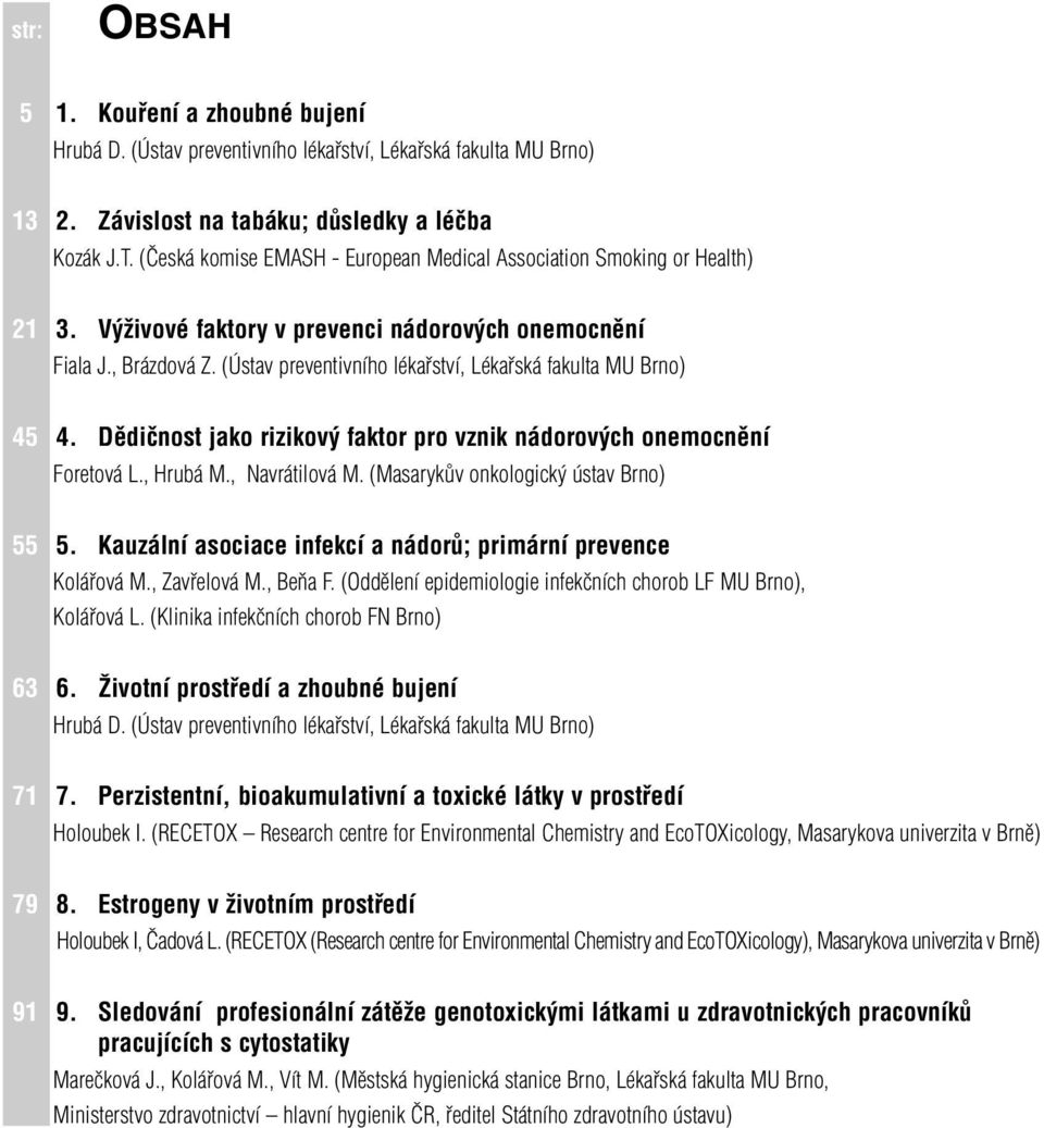 (Ústav preventivního lékařství, Lékařská fakulta MU Brno) 45 4. Dědičnost jako rizikový faktor pro vznik nádorových onemocnění Foretová L., Hrubá M., Navrátilová M.