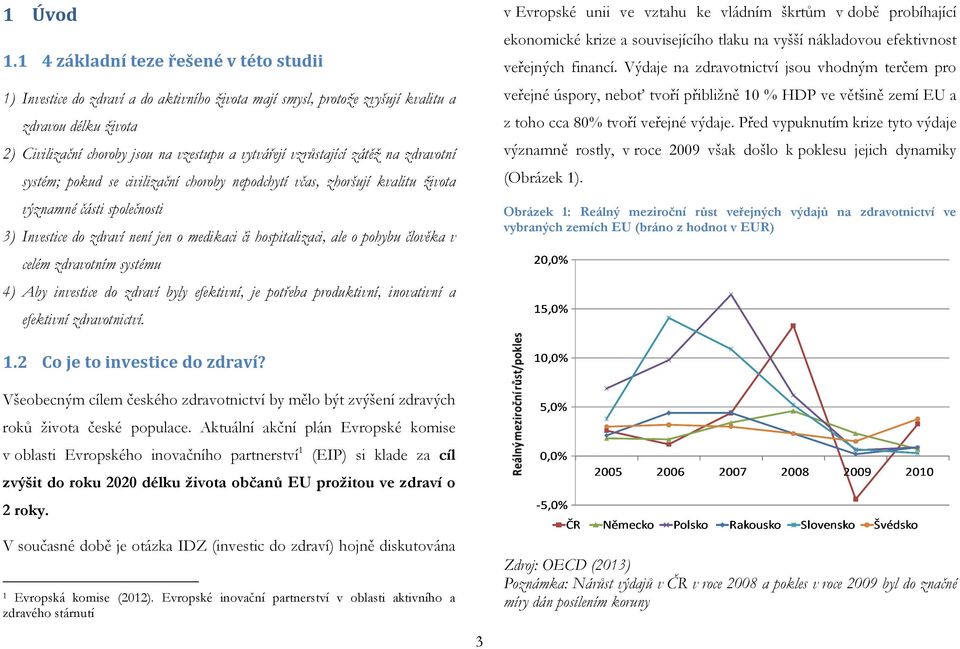 vzrůstající zátěž na zdravotní systém; pokud se civilizační choroby nepodchytí včas, zhoršují kvalitu života významné části společnosti 3) Investice do zdraví není jen o medikaci či hospitalizaci,
