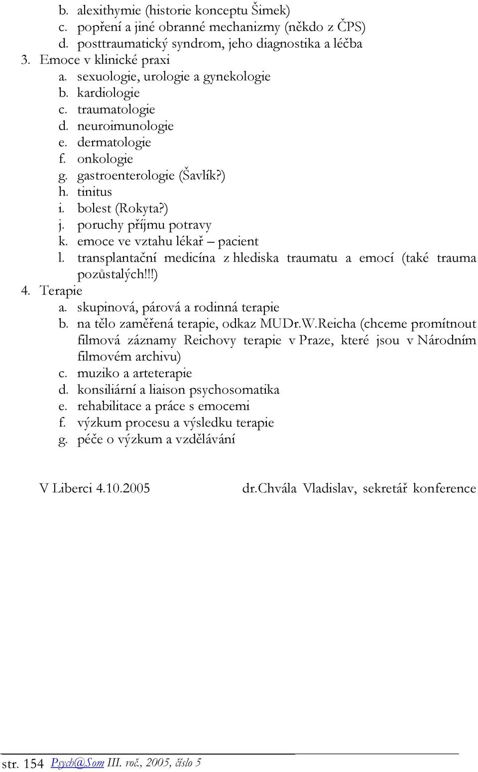 poruchy příjmu potravy k. emoce ve vztahu lékař pacient l. transplantační medicína z hlediska traumatu a emocí (také trauma pozůstalých!!!) 4. Terapie a. skupinová, párová a rodinná terapie b.