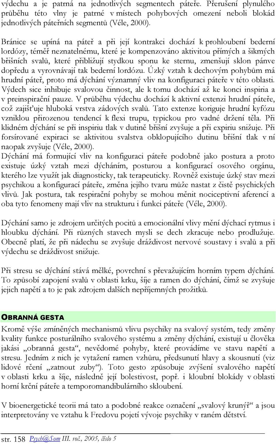 sponu ke sternu, zmenšují sklon pánve dopředu a vyrovnávají tak bederní lordózu. Úzký vztah k dechovým pohybům má hrudní páteř, proto má dýchání významný vliv na konfiguraci páteře v této oblasti.