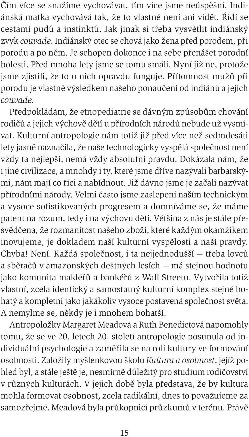 Před mnoha lety jsme se tomu smáli. Nyní již ne, protože jsme zjistili, že to u nich opravdu funguje. Přítomnost mužů při porodu je vlastně výsledkem našeho ponaučení od indiánů a jejich couvade.