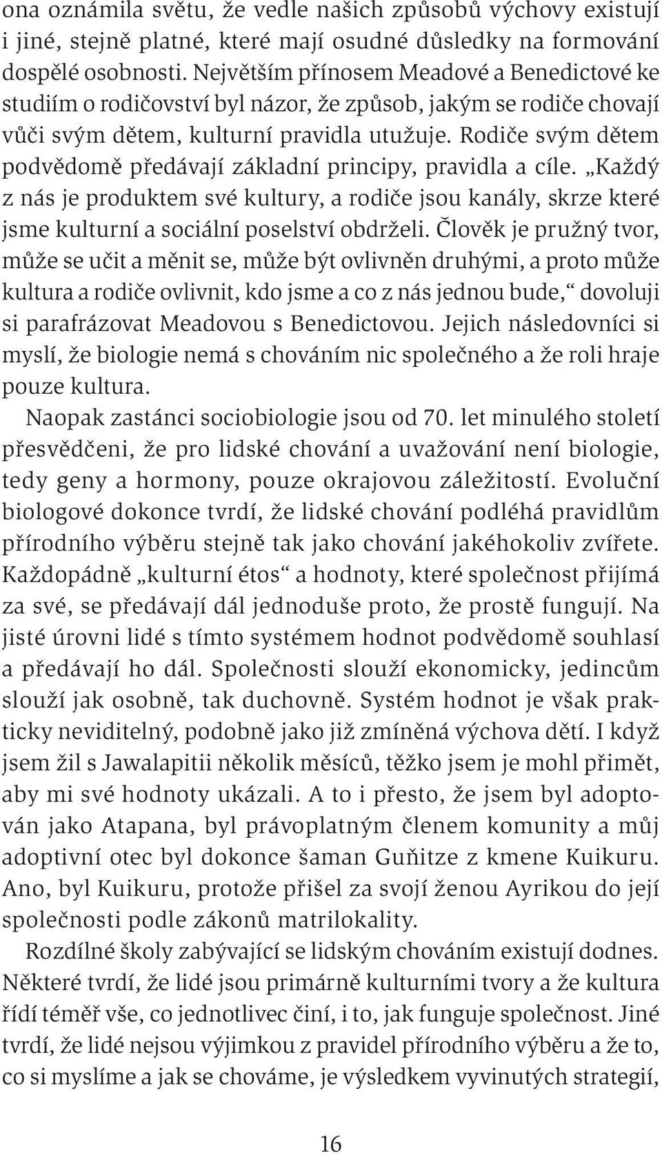 Rodiče svým dětem podvědomě předávají základní principy, pravidla a cíle. Každý z nás je produktem své kultury, a rodiče jsou kanály, skrze které jsme kulturní a sociální poselství obdrželi.