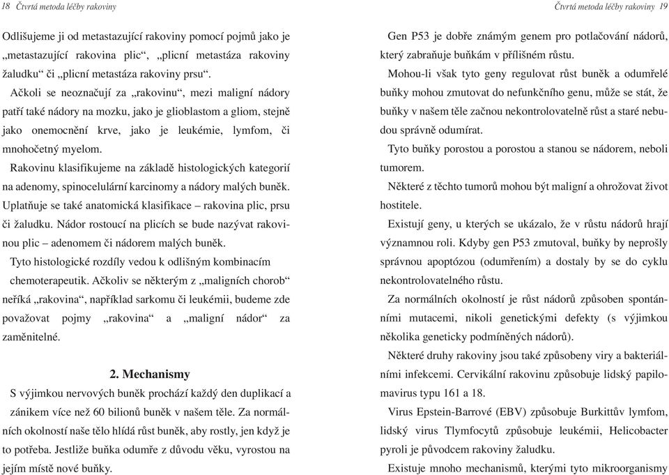 Rakovinu klasifikujeme na základě histologických kategorií na adenomy, spinocelulární karcinomy a nádory malých buněk. Uplatňuje se také anatomická klasifikace rakovina plic, prsu či žaludku.