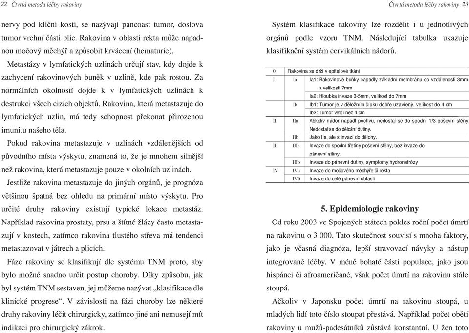 Za normálních okolností dojde k v lymfatických uzlinách k destrukci všech cizích objektů. Rakovina, která metastazuje do lymfatických uzlin, má tedy schopnost překonat přirozenou imunitu našeho těla.