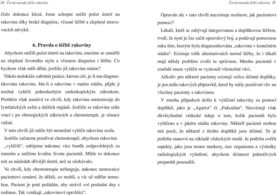 Nikdo nedokáže zabránit panice, kterou cítí, je-li mu diagnostikována rakovina. Jde-li o rakovinu v raném stádiu, půjde ji možná vyléčit jednoduchým endoskopickým zákrokem.