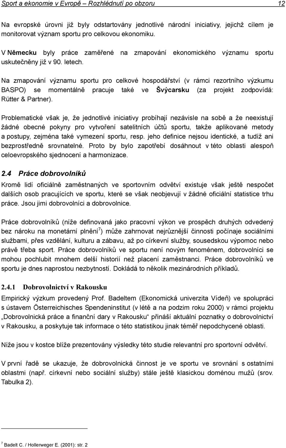 Na zmapování významu sportu pro celkové hospodářství (v rámci rezortního výzkumu BASPO) se momentálně pracuje také ve Švýcarsku (za projekt zodpovídá: Rütter & Partner).