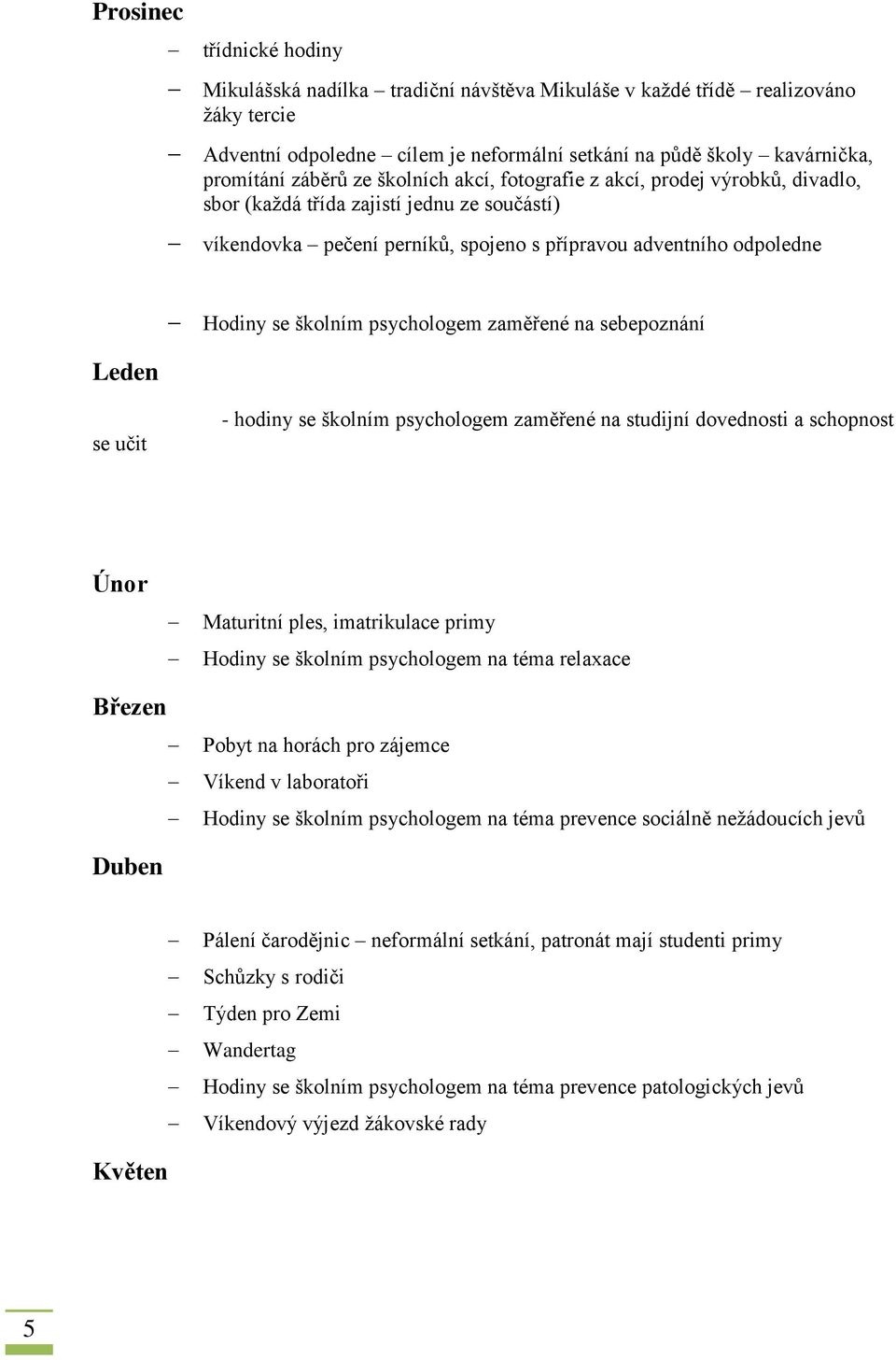 psychologem zaměřené na sebepoznání se učit - hodiny se školním psychologem zaměřené na studijní dovednosti a schopnost Únor Maturitní ples, imatrikulace primy Hodiny se školním psychologem na téma