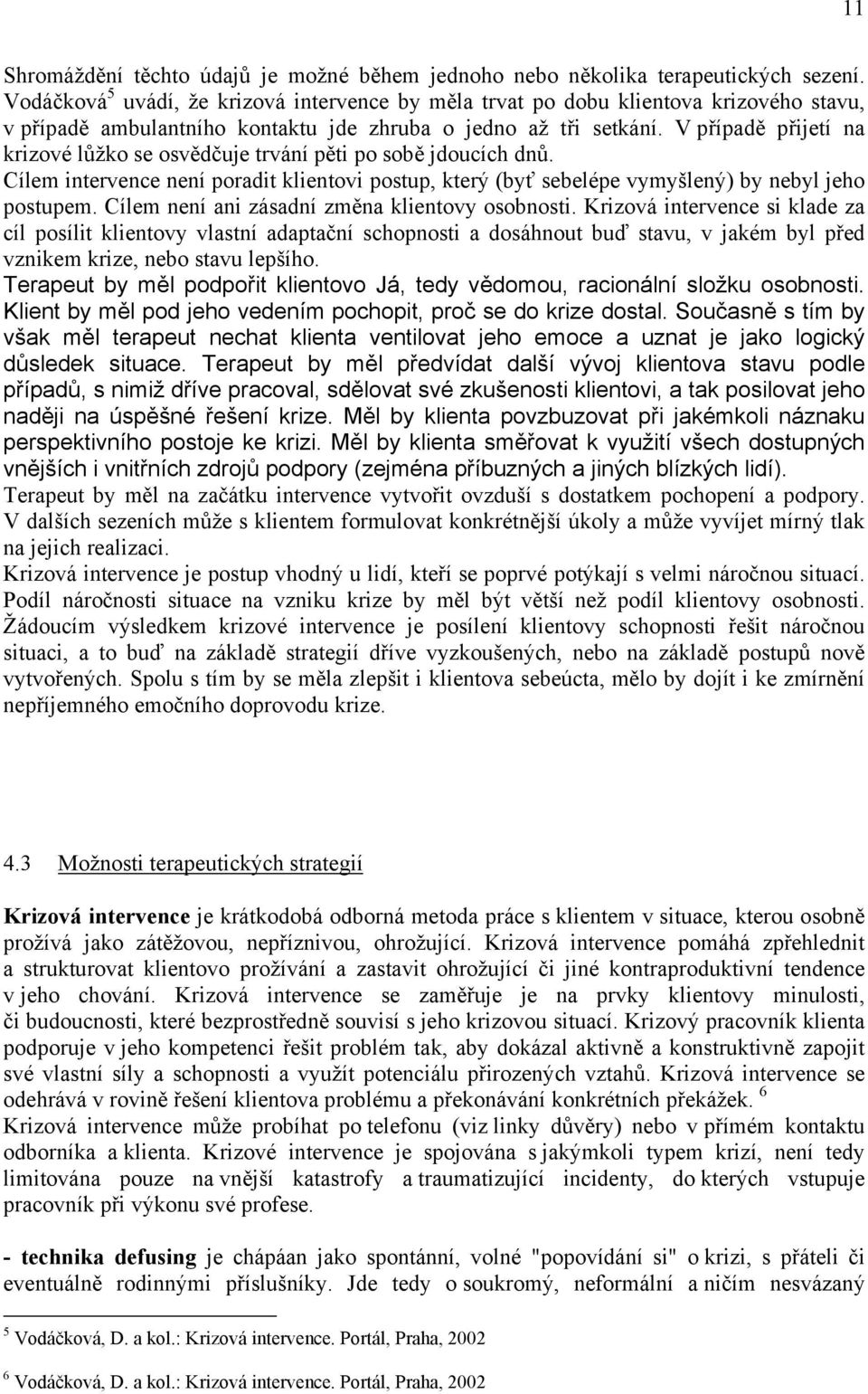 V případě přijetí na krizové lůžko se osvědčuje trvání pěti po sobě jdoucích dnů. Cílem intervence není poradit klientovi postup, který (byť sebelépe vymyšlený) by nebyl jeho postupem.