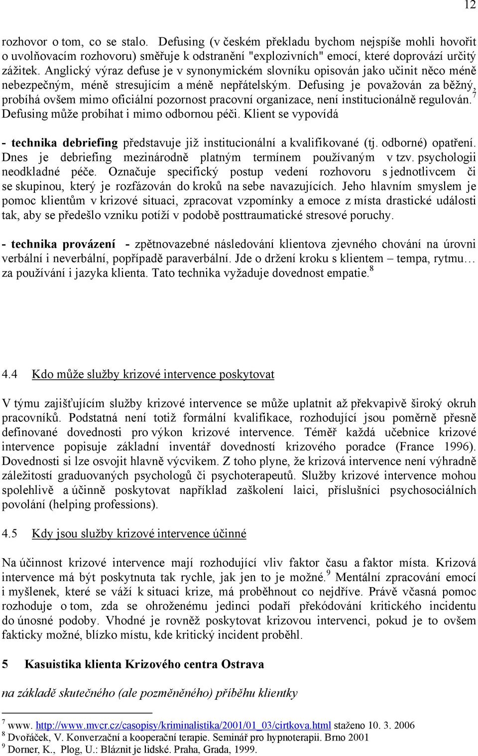 Defusing je považován za běžný, probíhá ovšem mimo oficiální pozornost pracovní organizace, není institucionálně regulován. 7 Defusing může probíhat i mimo odbornou péči.