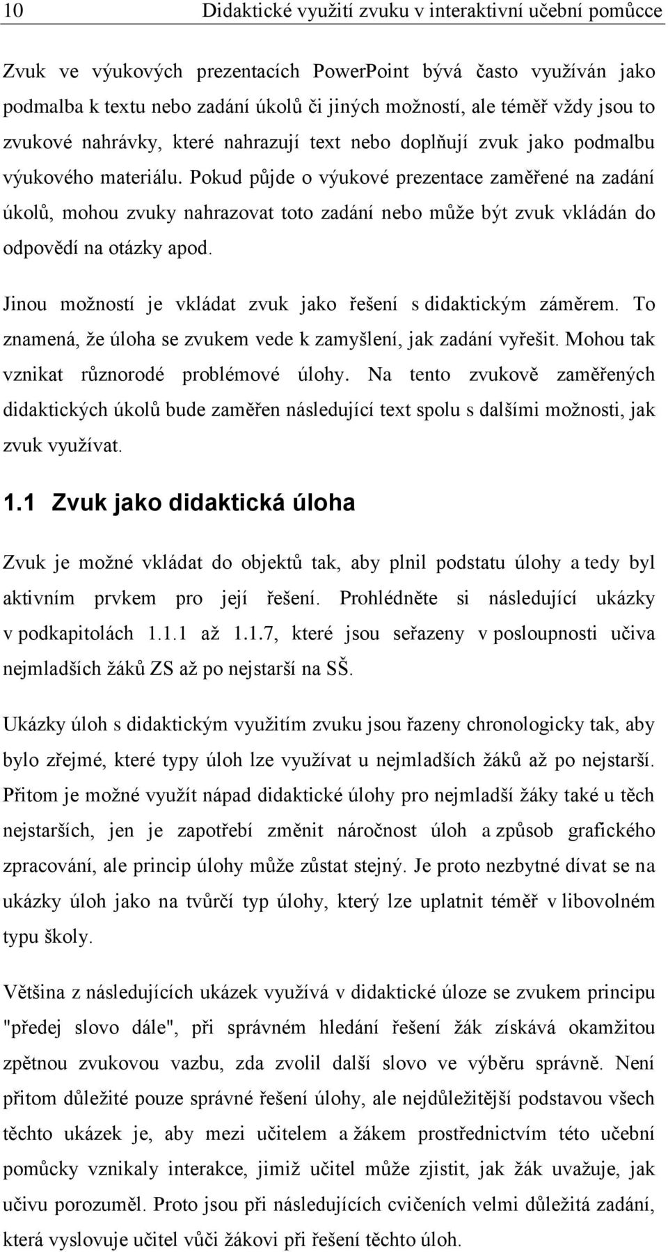 Pokud půjde o výukové prezentace zaměřené na zadání úkolů, mohou zvuky nahrazovat toto zadání nebo můţe být zvuk vkládán do odpovědí na otázky apod.