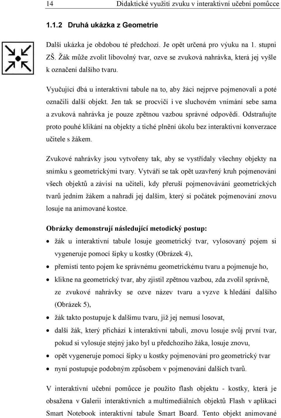 Vyučující dbá u interaktivní tabule na to, aby ţáci nejprve pojmenovali a poté označili další objekt.