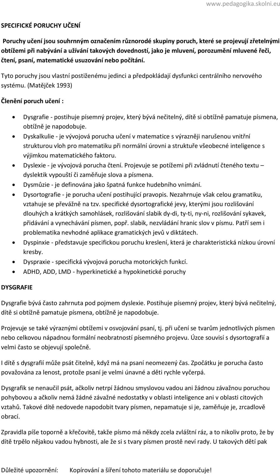 (Matějček 1993) Členění poruch učení : Dysgrafie - postihuje písemný projev, který bývá nečitelný, dítě si obtížně pamatuje písmena, obtížně je napodobuje.