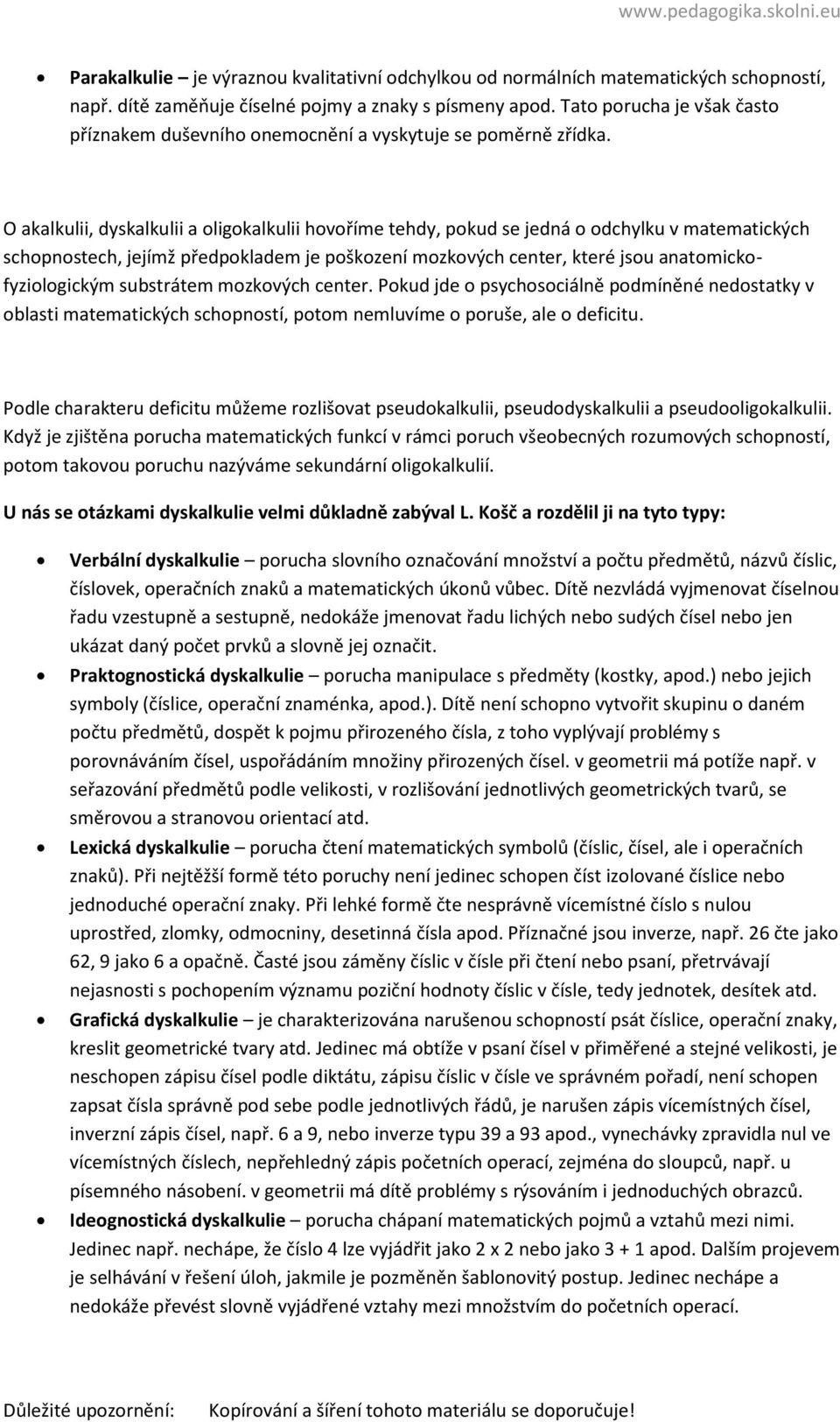 O akalkulii, dyskalkulii a oligokalkulii hovoříme tehdy, pokud se jedná o odchylku v matematických schopnostech, jejímž předpokladem je poškození mozkových center, které jsou anatomickofyziologickým