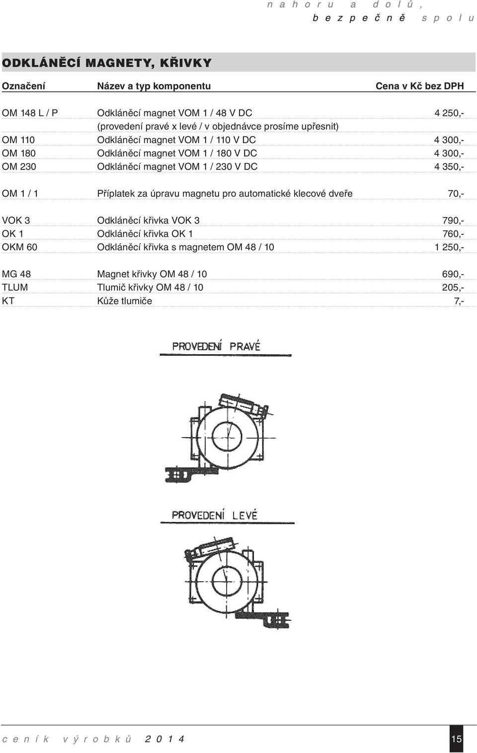OM 1 / 1 Příplatek za úpravu magnetu pro automatické klecové dveře 70,- VOK 3 Odkláněcí křivka VOK 3 790,- OK 1 Odkláněcí křivka OK 1 760,- OKM 60 Odkláněcí