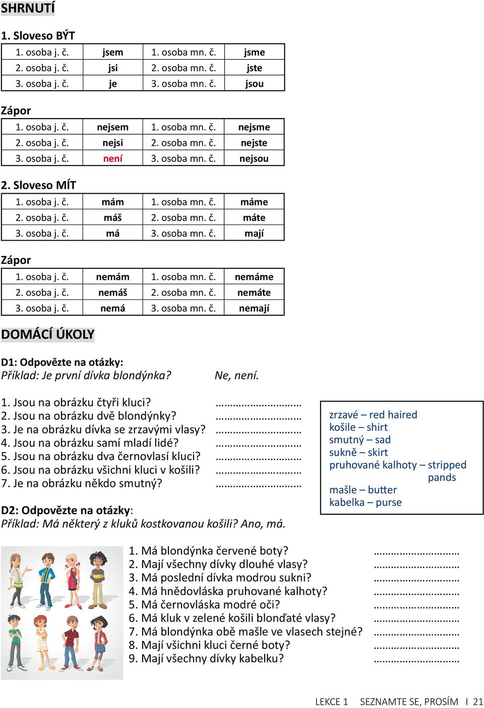 osoba mn. č. mají Zápor 1. osoba j. č. nemám 1. osoba mn. č. nemáme 2. osoba j. č. nemáš 2. osoba mn. č. nemáte 3. osoba j. č. nemá 3. osoba mn. č. nemají DOMÁCÍ ÚKOLY D1: Odpovězte na otázky: Příklad: Je první dívka blondýnka?