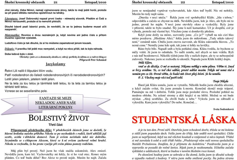 Dlouhé básně psali básníci proto, že nevěděli, že se to jednou budeme muset učit nazpaměť. Matematika: Rovnice o dvou neznámých je, když nevíme ani jedno číslo a přitom musíme vypočítat výsledek.