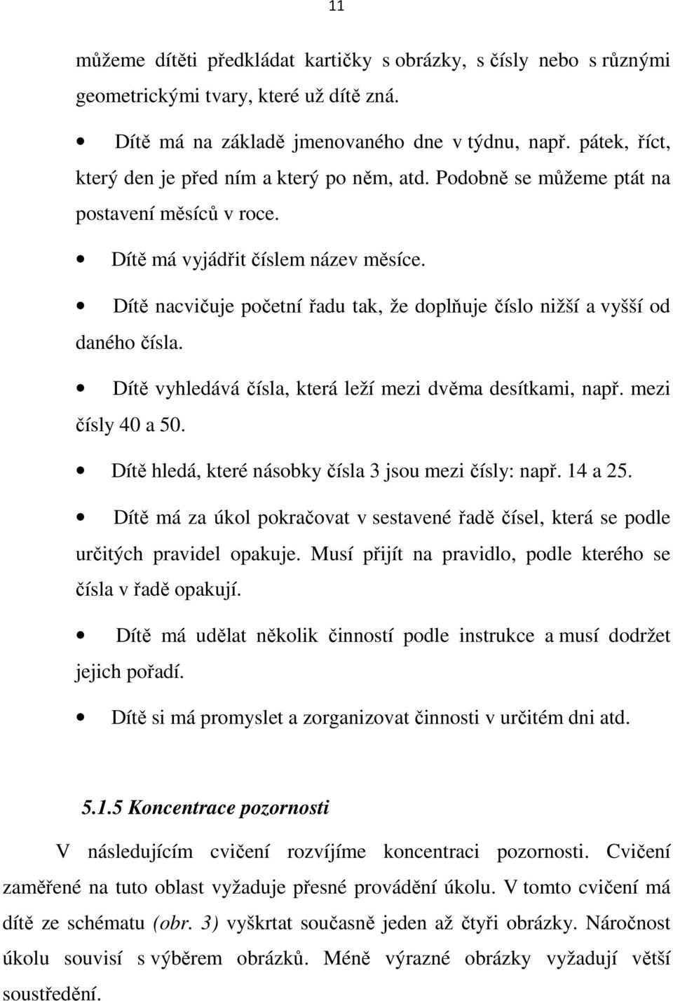 Dítě nacvičuje početní řadu tak, že doplňuje číslo nižší a vyšší od daného čísla. Dítě vyhledává čísla, která leží mezi dvěma desítkami, např. mezi čísly 40 a 50.