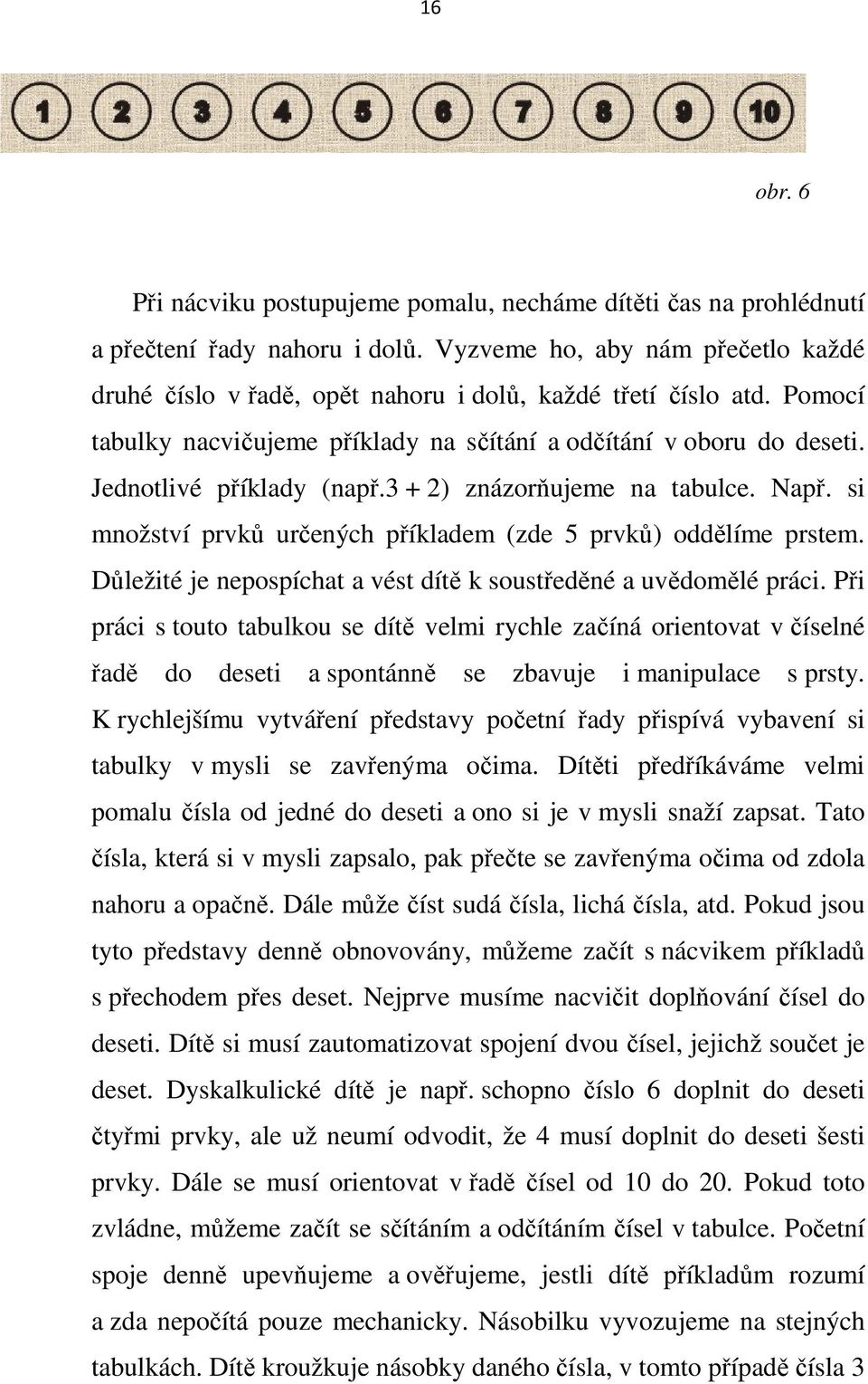 Jednotlivé příklady (např.3 + 2) znázorňujeme na tabulce. Např. si množství prvků určených příkladem (zde 5 prvků) oddělíme prstem. Důležité je nepospíchat a vést dítě k soustředěné a uvědomělé práci.