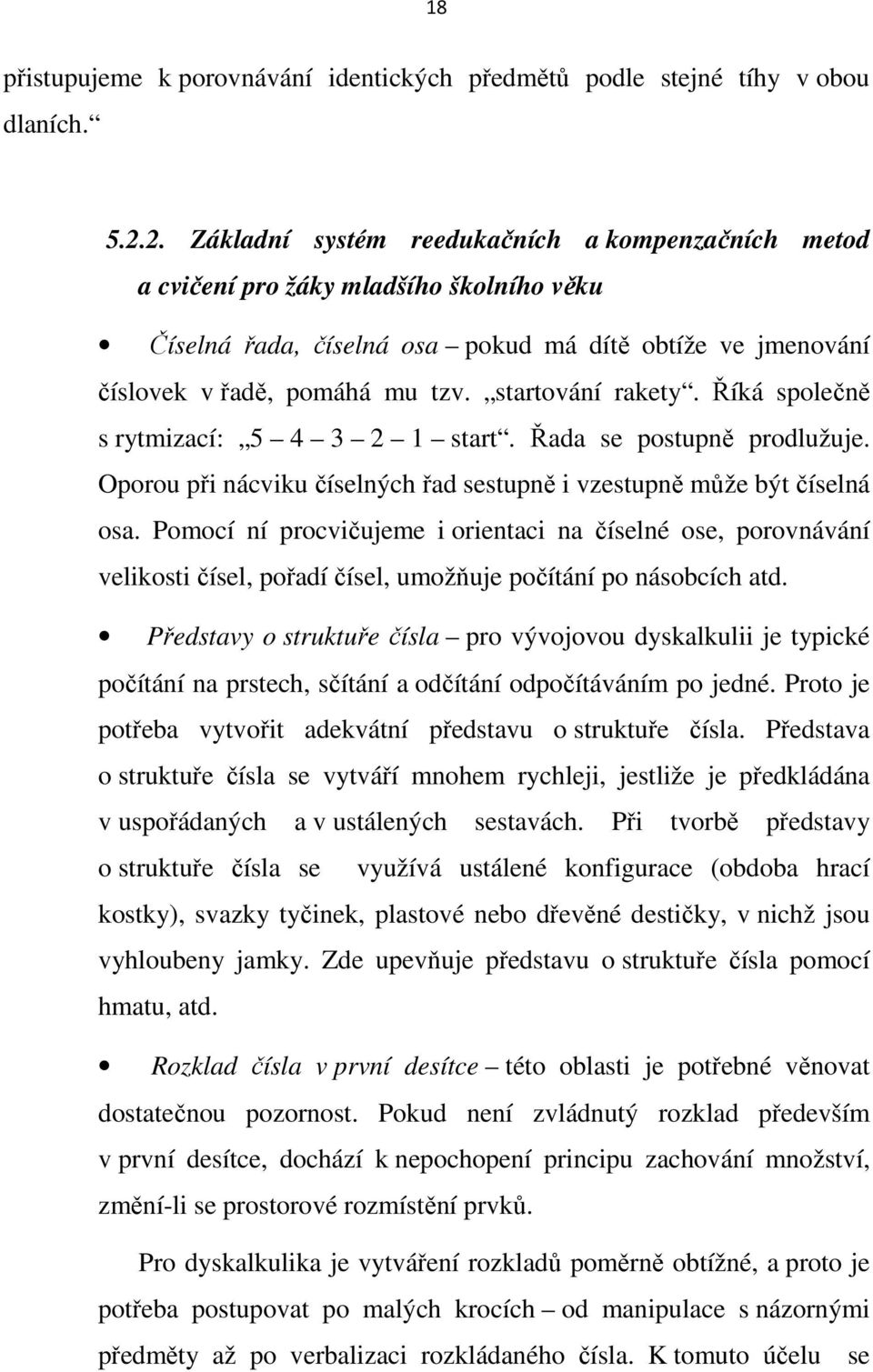 startování rakety. Říká společně s rytmizací: 5 4 3 2 1 start. Řada se postupně prodlužuje. Oporou při nácviku číselných řad sestupně i vzestupně může být číselná osa.