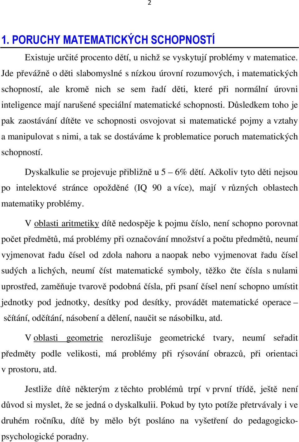 schopnosti. Důsledkem toho je pak zaostávání dítěte ve schopnosti osvojovat si matematické pojmy a vztahy a manipulovat s nimi, a tak se dostáváme k problematice poruch matematických schopností.