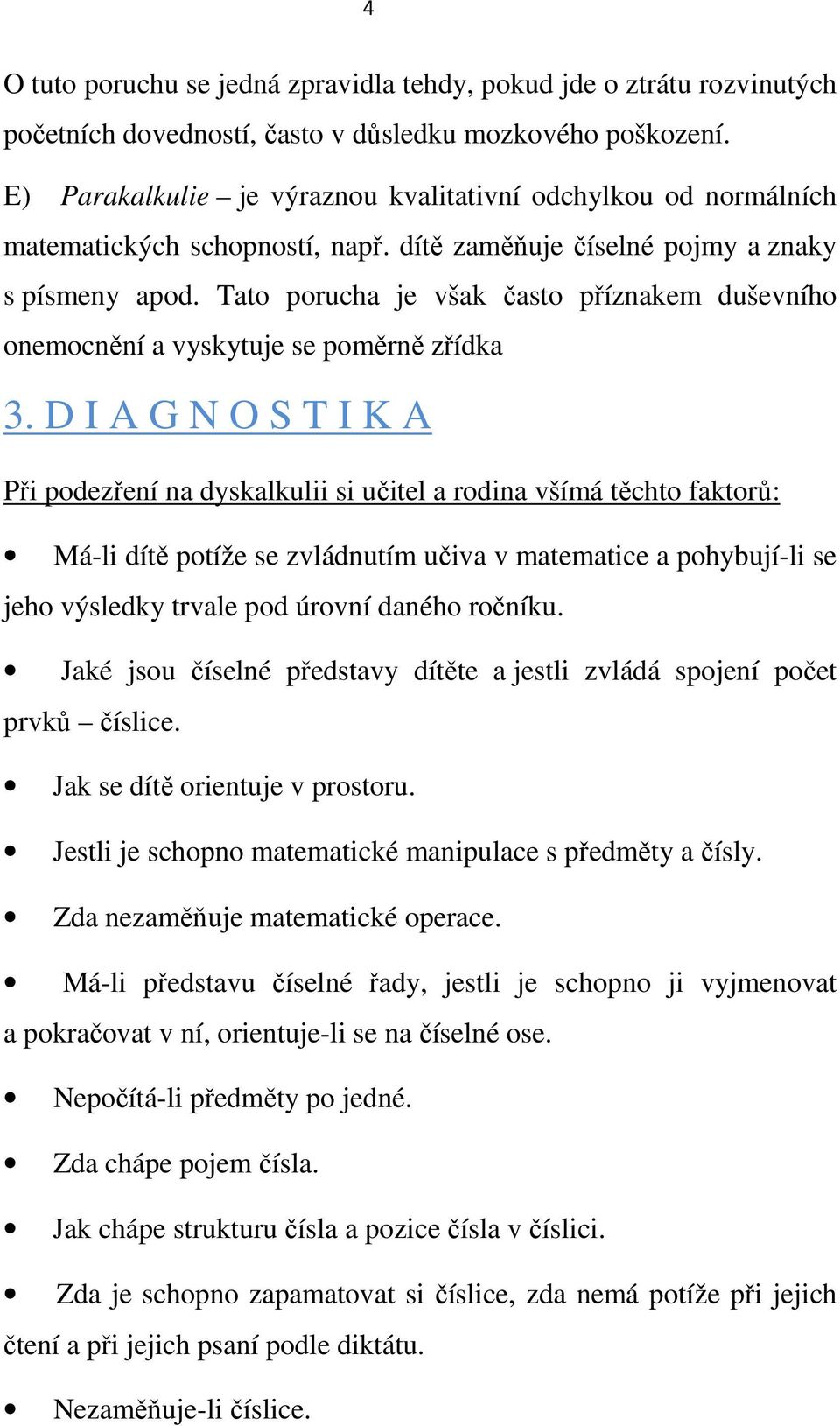 Tato porucha je však často příznakem duševního onemocnění a vyskytuje se poměrně zřídka 3.