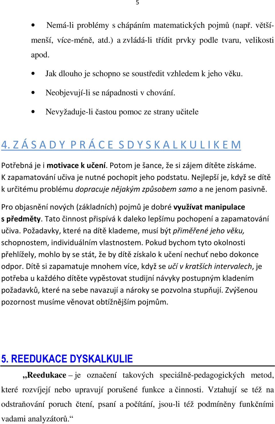 Potom je šance, že si zájem dítěte získáme. K zapamatování učiva je nutné pochopit jeho podstatu. Nejlepší je, když se dítě k určitému problému dopracuje nějakým způsobem samo a ne jenom pasivně.