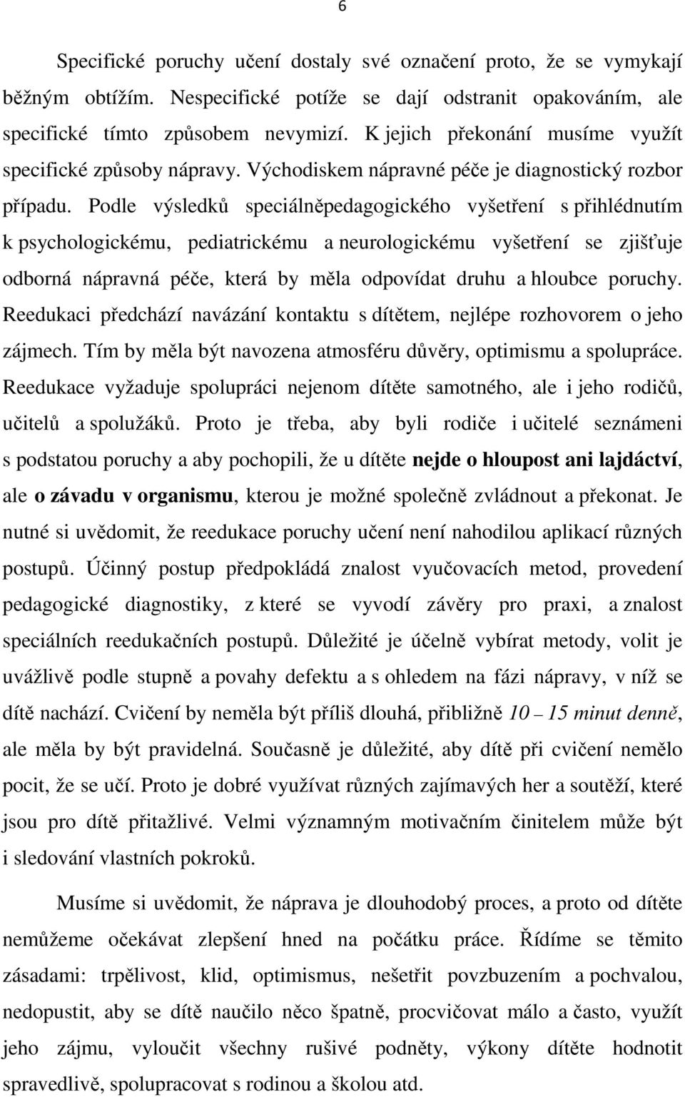 Podle výsledků speciálněpedagogického vyšetření s přihlédnutím k psychologickému, pediatrickému a neurologickému vyšetření se zjišťuje odborná nápravná péče, která by měla odpovídat druhu a hloubce