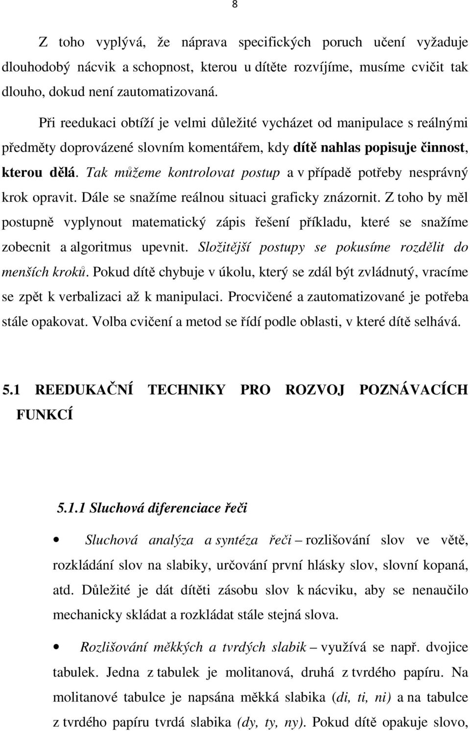 Tak můžeme kontrolovat postup a v případě potřeby nesprávný krok opravit. Dále se snažíme reálnou situaci graficky znázornit.