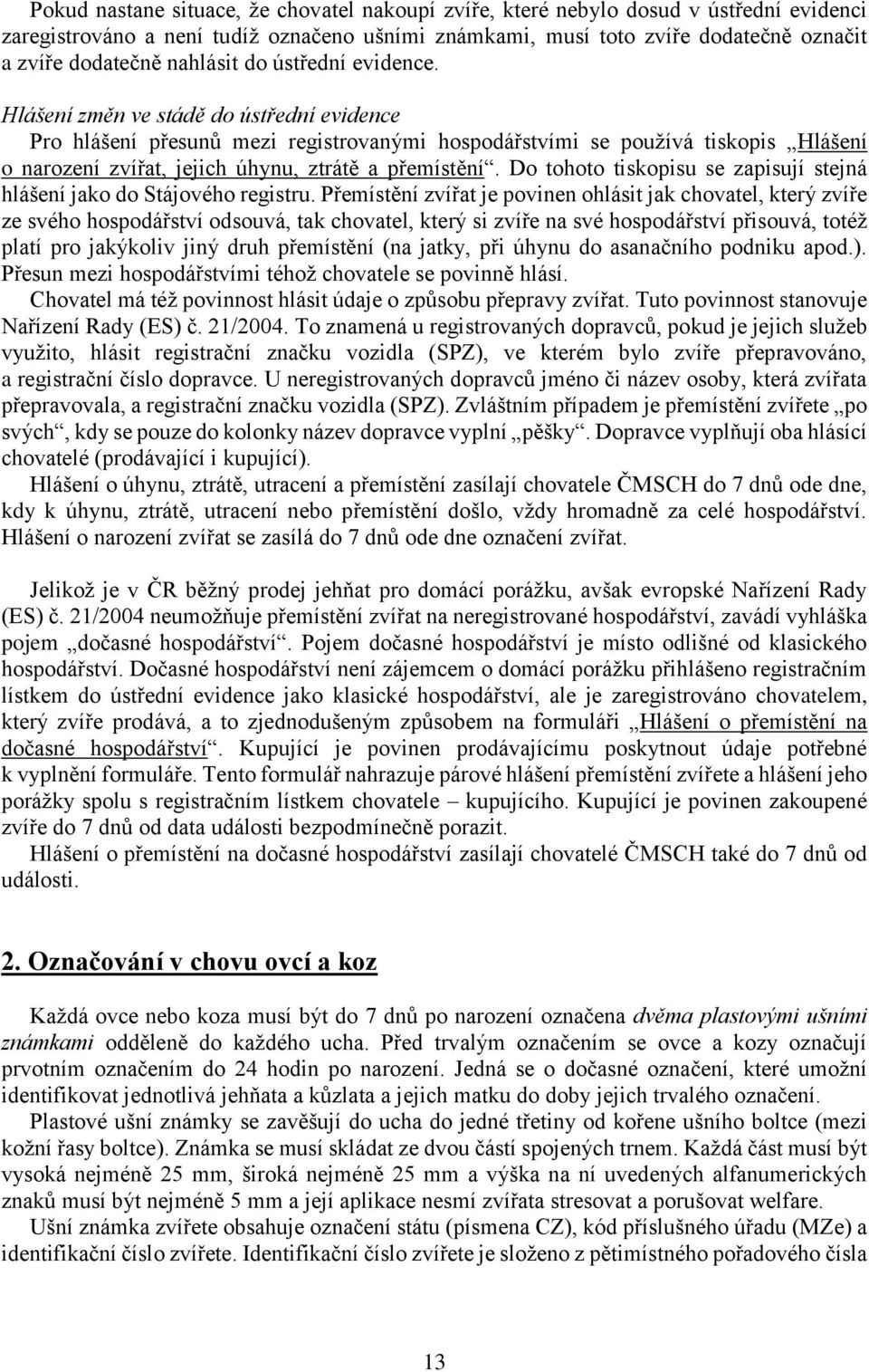 Hlášení změn ve stádě do ústřední evidence Pro hlášení přesunů mezi registrovanými hospodářstvími se používá tiskopis Hlášení o narození zvířat, jejich úhynu, ztrátě a přemístění.