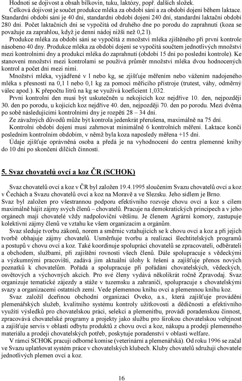 Počet laktačních dní se vypočítá od druhého dne po porodu do zaprahnutí (koza se považuje za zaprahlou, když je denní nádoj nižší než 0,2 l).