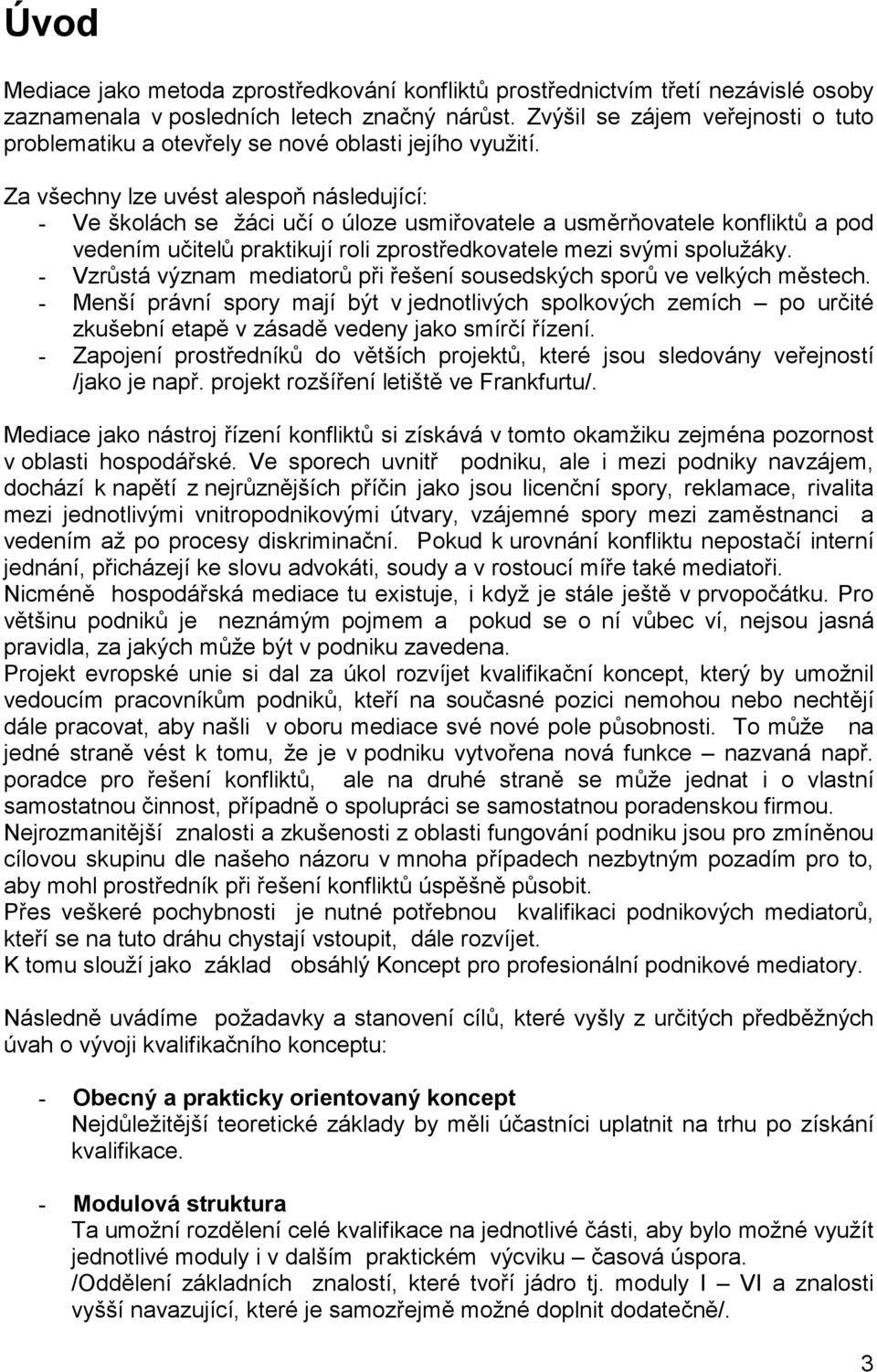 Za všechny lze uvést alespoň následující: - Ve školách se žáci učí o úloze usmiřovatele a usměrňovatele konfliktů a pod vedením učitelů praktikují roli zprostředkovatele mezi svými spolužáky.