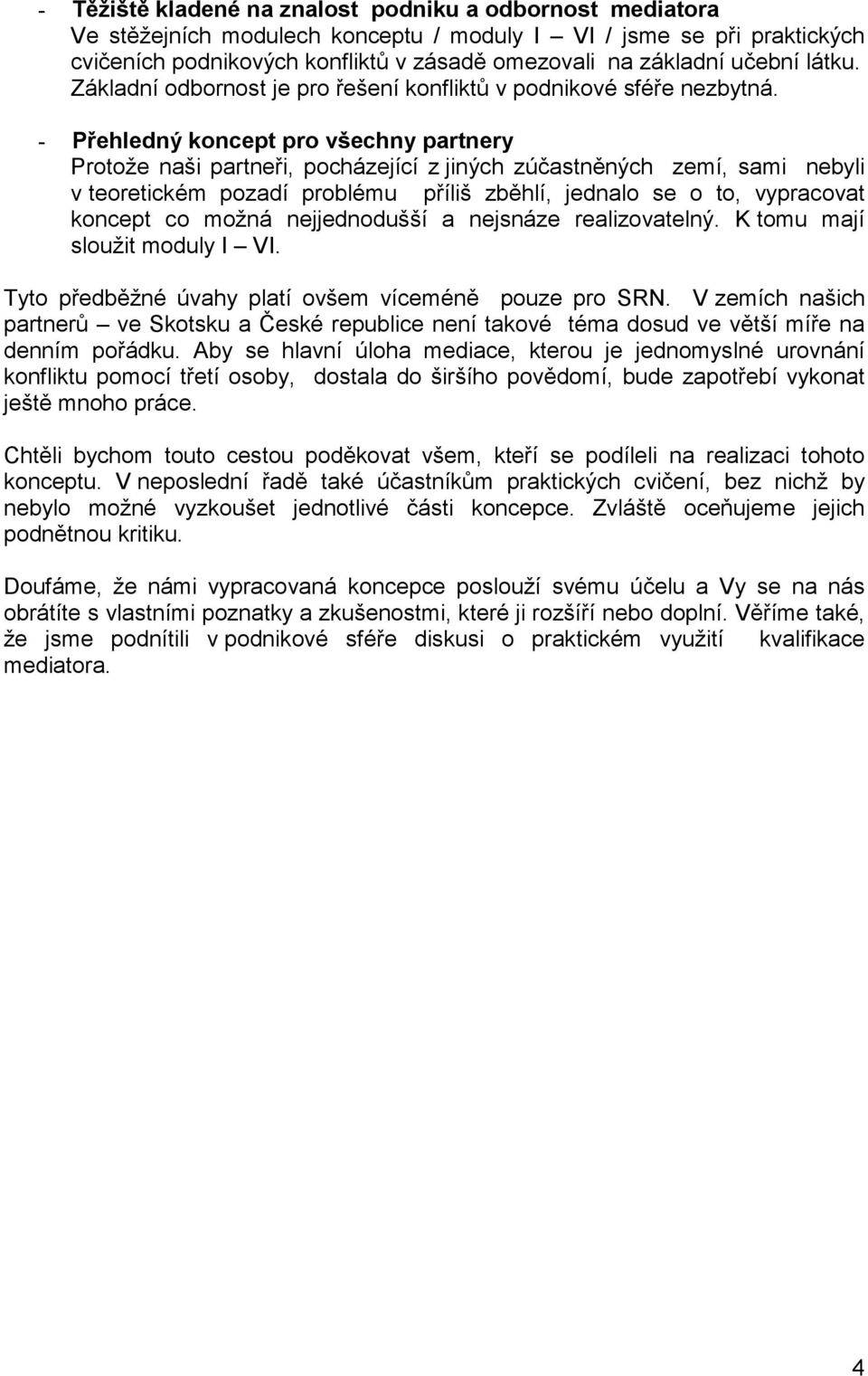 - Přehledný koncept pro všechny partnery Protože naši partneři, pocházející z jiných zúčastněných zemí, sami nebyli v teoretickém pozadí problému příliš zběhlí, jednalo se o to, vypracovat koncept co