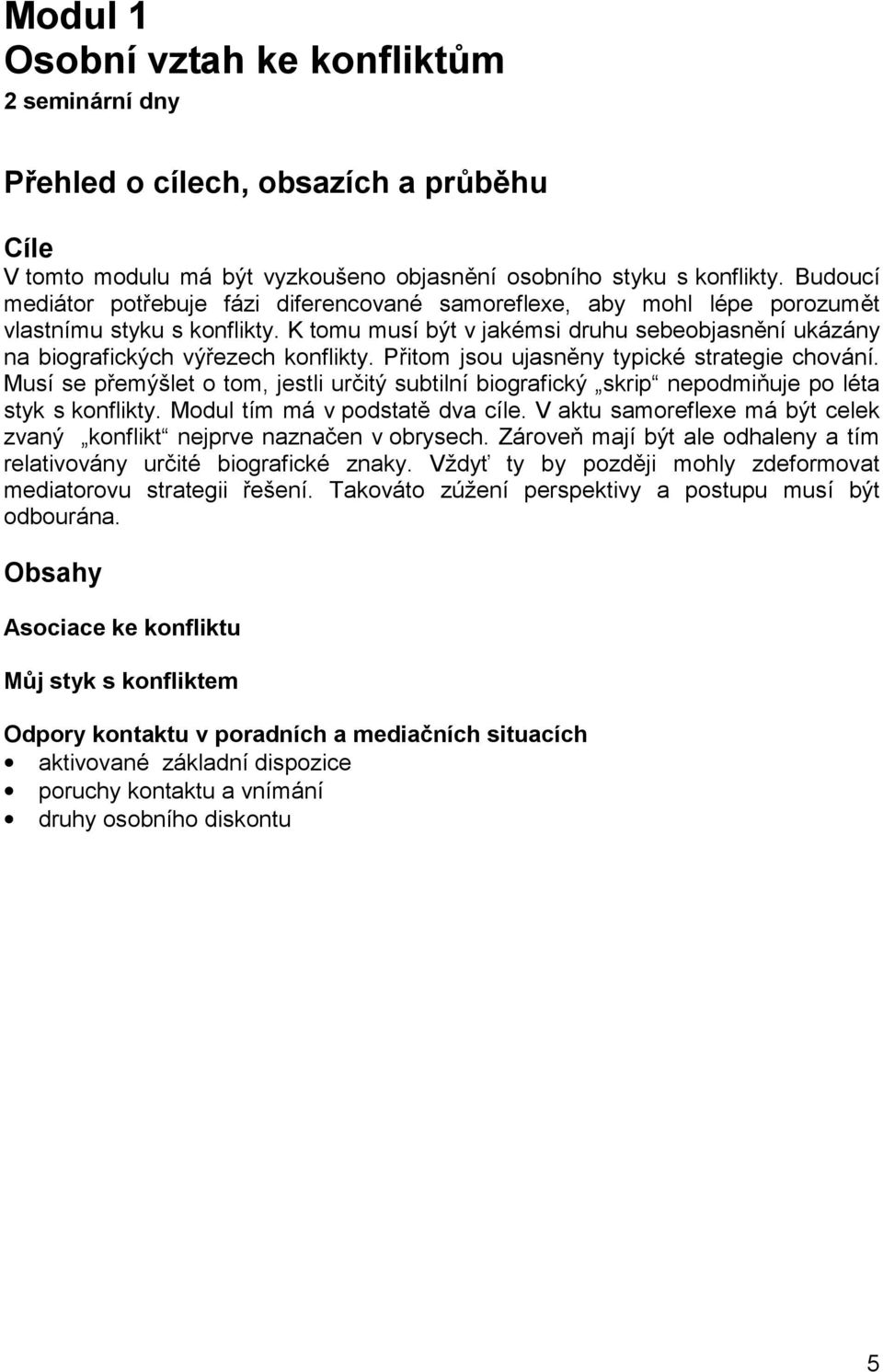 K tomu musí být v jakémsi druhu sebeobjasnění ukázány na biografických výřezech konflikty. Přitom jsou ujasněny typické strategie chování.